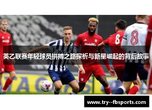 英乙联赛年轻球员拼搏之路探析与新星崛起的背后故事 英乙联赛年轻球员拼搏之路探析与新星崛起的背后故事