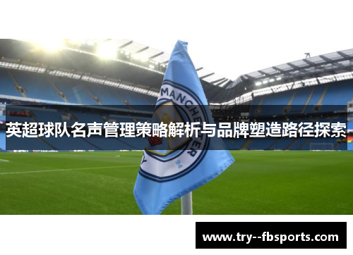 英超球队名声管理策略解析与品牌塑造路径探索 英超球队名声管理策略解析与品牌塑造路径探索