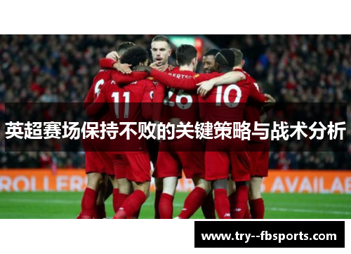 英超赛场保持不败的关键策略与战术分析 英超赛场保持不败的关键策略与战术分析