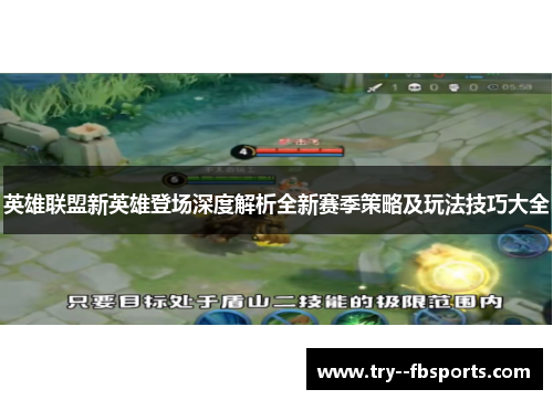 英雄联盟新英雄登场深度解析全新赛季策略及玩法技巧大全 英雄联盟新英雄登场深度解析全新赛季策略及玩法技巧大全
