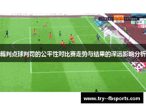 裁判点球判罚的公平性对比赛走势与结果的深远影响分析 裁判点球判罚的公平性对比赛走势与结果的深远影响分析