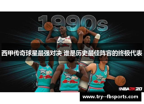 西甲传奇球星最强对决 谁是历史最佳阵容的终极代表