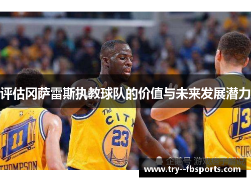 评估冈萨雷斯执教球队的价值与未来发展潜力