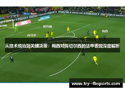 从技术统治到关键决策:梅西对阵切尔西的法甲表现深度解析 从技术统治到关键决策:梅西对阵切尔西的法甲表现深度解析
