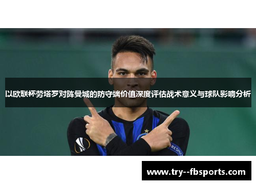 以欧联杯劳塔罗对阵曼城的防守端价值深度评估战术意义与球队影响分析 以欧联杯劳塔罗对阵曼城的防守端价值深度评估战术意义与球队影响分析