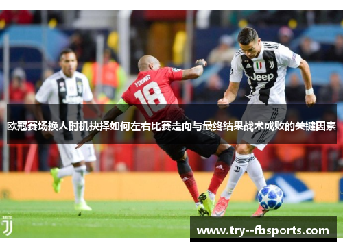欧冠赛场换人时机抉择如何左右比赛走向与最终结果战术成败的关键因素