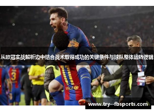 从欧冠实战解析边中结合战术取得成功的关键条件与球队整体运转逻辑 从欧冠实战解析边中结合战术取得成功的关键条件与球队整体运转逻辑