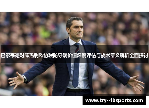 巴尔韦德对阵热刺欧协联防守端价值深度评估与战术意义解析全面探讨 巴尔韦德对阵热刺欧协联防守端价值深度评估与战术意义解析全面探讨