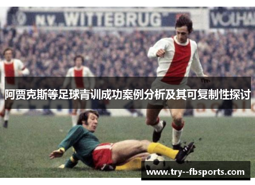 阿贾克斯等足球青训成功案例分析及其可复制性探讨 阿贾克斯等足球青训成功案例分析及其可复制性探讨