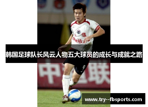 韩国足球队长风云人物五大球员的成长与成就之路