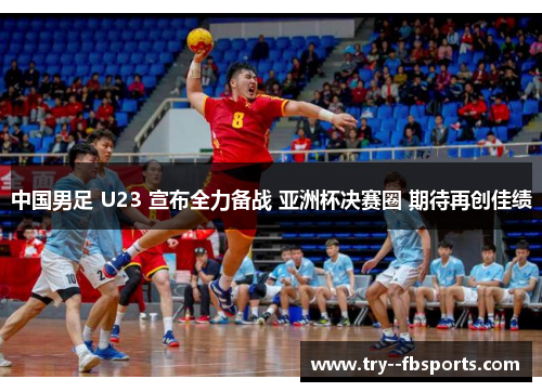中国男足 U23 宣布全力备战 亚洲杯决赛圈 期待再创佳绩