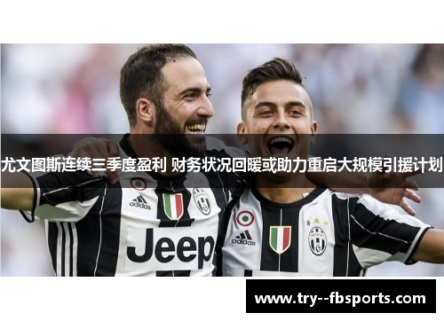 尤文图斯连续三季度盈利 财务状况回暖或助力重启大规模引援计划