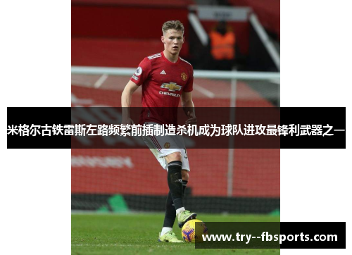 米格尔古铁雷斯左路频繁前插制造杀机成为球队进攻最锋利武器之一 米格尔古铁雷斯左路频繁前插制造杀机成为球队进攻最锋利武器之一
