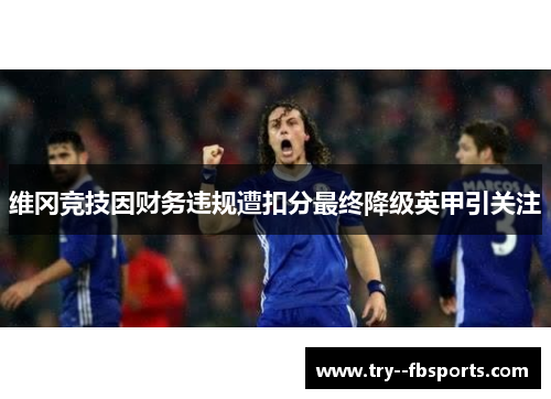 维冈竞技因财务违规遭扣分最终降级英甲引关注 维冈竞技因财务违规遭扣分最终降级英甲引关注