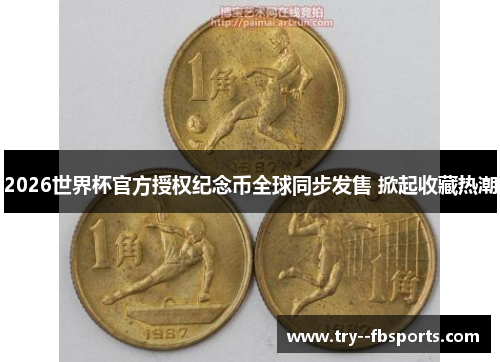 2026世界杯官方授权纪念币全球同步发售 掀起收藏热潮