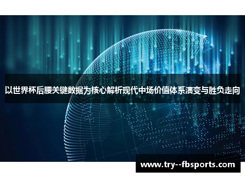 以世界杯后腰关键数据为核心解析现代中场价值体系演变与胜负走向 以世界杯后腰关键数据为核心解析现代中场价值体系演变与胜负走向